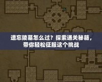 遺忘陵墓怎么過？探索通關秘籍，帶你輕松征服這個挑戰(zhàn)