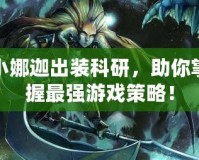 小娜迦出裝科研，助你掌握最強(qiáng)游戲策略！