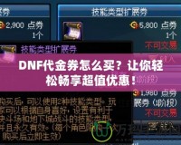 DNF代金券怎么買？讓你輕松暢享超值優(yōu)惠！