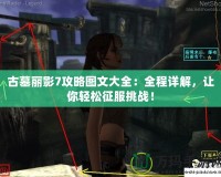 古墓麗影7攻略圖文大全：全程詳解，讓你輕松征服挑戰(zhàn)！