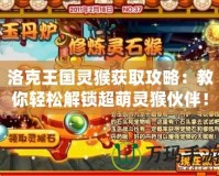 洛克王國靈猴獲取攻略：教你輕松解鎖超萌靈猴伙伴！