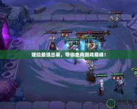 婕拉最強(qiáng)出裝，帶你走向游戲巔峰！