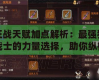 狂戰(zhàn)天賦加點(diǎn)解析：最強(qiáng)狂戰(zhàn)士的力量選擇，助你縱橫戰(zhàn)場(chǎng)！