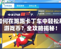 如何在跑跑卡丁車中輕松刷游戲幣？全攻略揭秘！