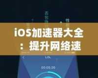 iOS加速器大全：提升網(wǎng)絡(luò)速度，暢享極致體驗(yàn)