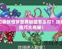 口袋妖怪夢世界聯(lián)盟怎么打？攻略技巧大揭秘！