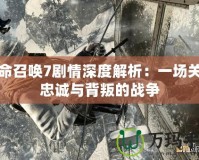 使命召喚7劇情深度解析：一場關于忠誠與背叛的戰(zhàn)爭