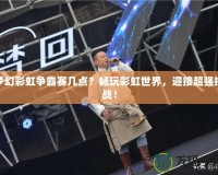 夢(mèng)幻彩虹爭(zhēng)霸賽幾點(diǎn)？暢玩彩虹世界，迎接超強(qiáng)挑戰(zhàn)！