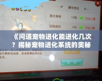 《問道寵物進化能進化幾次？揭秘寵物進化系統(tǒng)的奧秘》