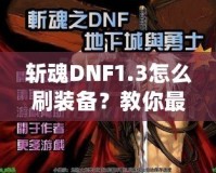 斬魂DNF1.3怎么刷裝備？教你最有效的裝備獲取方法！