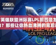 2017英雄聯(lián)盟洲際賽LPL前四是怎樣誕生的？那些讓你熱血沸騰的背后故事