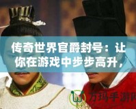 傳奇世界官爵封號(hào)：讓你在游戲中步步高升，榮耀加身！