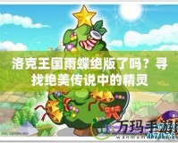 洛克王國雨蝶絕版了嗎？尋找絕美傳說中的精靈