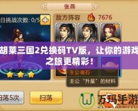 胡萊三國2兌換碼TV版，讓你的游戲之旅更精彩！