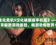 《生化危機5漢化破解版手機版》——暢享極致游戲體驗，暢游恐怖世界！