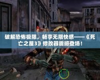 破解恐怖極限，暢享無限快感——《死亡之屋3》修改器震撼登場！
