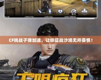 CF挑戰(zhàn)子彈加速，讓你征戰(zhàn)沙場(chǎng)無(wú)所畏懼！