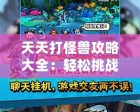 天天打怪獸攻略大全：輕松挑戰(zhàn)高難度怪物，制霸全場！