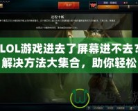 LOL游戲進(jìn)去了屏幕進(jìn)不去？解決方法大集合，助你輕松暢玩