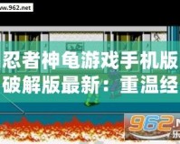 忍者神龜游戲手機(jī)版破解版最新：重溫經(jīng)典，暢享無(wú)盡冒險(xiǎn)