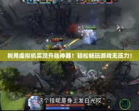 利用虛擬機(jī)實(shí)現(xiàn)開掛神器！輕松暢玩游戲無(wú)壓力！