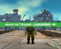 NBA2K13補(bǔ)丁怎么安裝？讓你的游戲煥然一新！