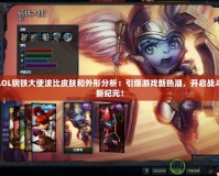 LOL鋼鐵大使波比皮膚和外形分析：引爆游戲新熱潮，開(kāi)啟戰(zhàn)斗新紀(jì)元！