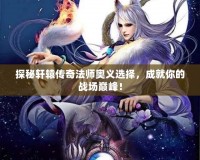 探秘軒轅傳奇法師奧義選擇，成就你的戰(zhàn)場巔峰！