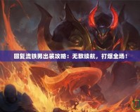 回復(fù)流鐵男出裝攻略：無敵續(xù)航，打爆全場！