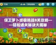 保衛(wèi)蘿卜終極挑戰(zhàn)8關攻略——輕松通關秘訣大揭秘