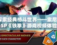 探索經(jīng)典格斗世界——索尼PSP《鐵拳》游戲視頻體驗
