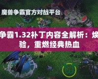 魔獸爭(zhēng)霸1.32補(bǔ)丁內(nèi)容全解析：煥新體驗(yàn)，重燃經(jīng)典熱血