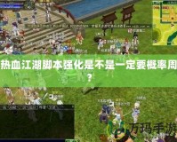 熱血江湖腳本強(qiáng)化是不是一定要概率周？