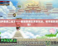 《造夢西游二掛》——解鎖西游世界新玩法，暢享極致游戲體驗！