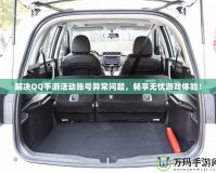 解決QQ手游活動(dòng)賬號(hào)異常問題，暢享無憂游戲體驗(yàn)！