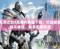 無盡之劍3無限內(nèi)購版下載：打造極致戰(zhàn)斗體驗，暢享無限資源