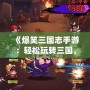 《爆笑三國(guó)志手游：輕松玩轉(zhuǎn)三國(guó)，爆笑冒險(xiǎn)等你來(lái)戰(zhàn)！》