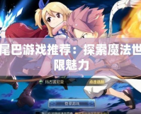 妖精的尾巴游戲推薦：探索魔法世界的無(wú)限魅力