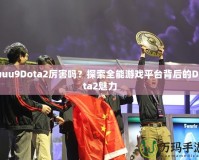 uuu9Dota2厲害嗎？探索全能游戲平臺背后的Dota2魅力