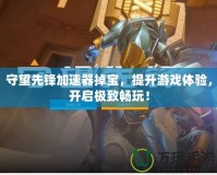 守望先鋒加速器掉寶，提升游戲體驗(yàn)，開啟極致暢玩！