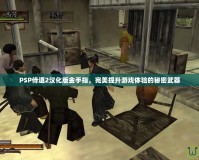 PSP侍道2漢化版金手指，完美提升游戲體驗(yàn)的秘密武器