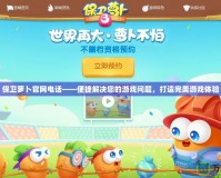 保衛(wèi)蘿卜官網(wǎng)電話——便捷解決您的游戲問題，打造完美游戲體驗(yàn)