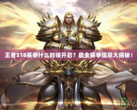 王者S18賽季什么時(shí)候開(kāi)啟？最全賽季信息大揭秘！