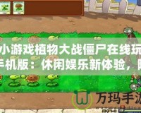 小游戲植物大戰(zhàn)僵尸在線(xiàn)玩手機(jī)版：休閑娛樂(lè)新體驗(yàn)，隨時(shí)隨地挑戰(zhàn)僵尸