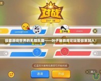 探索游戲世界的無(wú)限樂(lè)趣——葉子豬游戲論壇等你來(lái)加入！