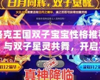洛克王國雙子寶寶性格推薦：與雙子星靈共舞，開啟不一樣的冒險之旅！