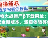 植物大戰(zhàn)僵尸β下載網(wǎng)址：暢玩全新版本，激爽體驗(yàn)等你來挑戰(zhàn)！