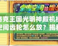 洛克王國光明神殿機械空間齒輪怎么放？揭秘游戲攻略，輕松通關！