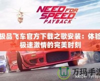 極品飛車官方下載之歌安裝：體驗(yàn)極速激情的完美時(shí)刻