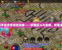 冰雪手機(jī)傳奇游戲攻略——掌握戰(zhàn)斗與策略，制霸全服！